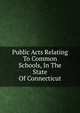 Public Acts Relating To Common Schools, In The State Of Connecticut, 