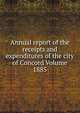 Annual report of the receipts and expenditures of the city of Concord Volume 1885, 