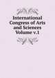 International Congress of Arts and Sciences Volume v.1, 