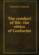 The conduct of life: the ethics of Confucius, Confucius Confucius 