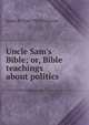 Uncle Sam's Bible; or, Bible teachings about politics, James B. 1844-1914 Converse 