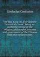 The Shu King; or, The Chinese historical classic, being an authentic record of the religion, philosophy, customs and government of the Chinese from the earliest times, Confucius Confucius 