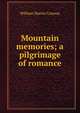 Mountain memories; a pilgrimage of romance, William Martin Conway 