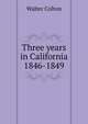Three years in California 1846-1849, Walter Colton 