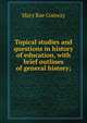 Topical studies and questions in history of education, with brief outlines of general history;, Mary Rae Conway 