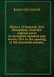 History of Concord, New Hampshire, from the original grant in seventeen hundred and twenty-five to the opening of the twentieth century;, James Otis Lyford 