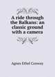 A ride through the Balkans: an classic ground with a camera, Agnes Ethel Conway 