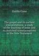 The gospel and its earliest interpretations; a study of the teaching of Jesus and its doctrinal transformations in the New Testament, Orello Cone 