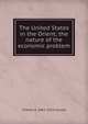 The United States in the Orient; the nature of the economic problem, Charles A. 1861-1915 Conant 