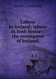 Labour in Ireland; labour in Irish history; the reconquest of Ireland;, James Connolly 