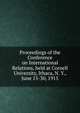 Proceedings of the Conference on International Relations, held at Cornell University, Ithaca, N. Y., June 15-30, 1915, 