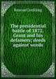 The presidential battle of 1872. Grant and his defamers; deeds against words, Roscoe Conkling 