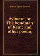 Aylmere, or The bondman of Kent; and other poems, Robert Taylor Conrad 