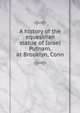 A history of the equestrian statue of Israel Putnam, at Brooklyn, Conn, 