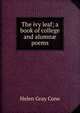 The ivy leaf; a book of college and alumn? poems, Helen Gray Cone 