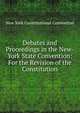 Debates and Proceedings in the New-York State Convention: For the Revision of the Constitution, New York Constitutional Convention 