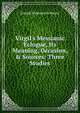 Virgil's Messianic Eclogue, Its Meaning, Occasion, & Sources: Three Studies, Joseph Bickersteth Mayor 