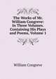 The Works of Mr. William Congreve: In Three Volumes. Containing His Plays and Poems, Volume 1, William Congreve 