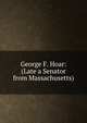 George F. Hoar: (Late a Senator from Massachusetts), 