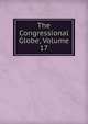 The Congressional Globe, Volume 17, 