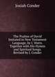 The Psalms of David Imitated in New Testament Language, by I. Watts. Together with His Hymns and Spiritual Songs. Revised by J. Conder, Josiah Conder 