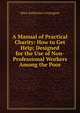 A Manual of Practical Charity: How to Get Help; Designed for the Use of Non-Professional Workers Among the Poor, Mary Katherine Conyngton 