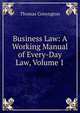 Business Law: A Working Manual of Every-Day Law, Volume 1, Conyngton, Thomas, b. 1855 