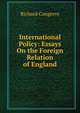 International Policy: Essays On the Foreign Relation of England, Richard Congreve 