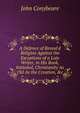 A Defence of Reveal'd Religion Against the Exceptions of a Late Writer, in His Book, Intituled, Christianity As Old As the Creation, &c, John Conybeare 
