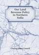 Our Land Revenue Policy in Northern India, Charles James Connell 