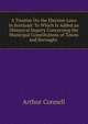 A Treatise On the Election Laws in Scotland: To Which Is Added an Historical Inquiry Concerning the Municipal Constitutions of Towns and Boroughs ., Arthur Connell 