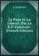 Le Pape Et La Liberte: Par Le R.P. Constant . (French Edition), J Constant 