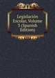 Legislacion Escolar, Volume 3 (Spanish Edition), 