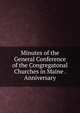 Minutes of the General Conference of the Congregatonal Churches in Maine . Anniversary, 