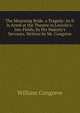 The Mourning Bride. a Tragedy: As It Is Acted at the Theatre in Lincoln's-Inn-Fields, by His Majesty's Servants. Written by Mr. Congreve, William Congreve 