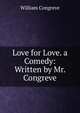 Love for Love. a Comedy: Written by Mr. Congreve, William Congreve 