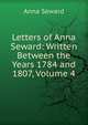 Letters of Anna Seward: Written Between the Years 1784 and 1807, Volume 4, Anna Seward 