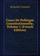 Cours De Politique Constitutionnelle, Volume 1 (French Edition), Benjamin Constant 