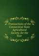 Transactions of the Connecticut State Agricultural Society, for the Year ., 