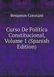 Curso De Politica Constitucional, Volume 1 (Spanish Edition), Benjamin Constant 