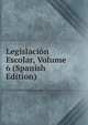 Legislacion Escolar, Volume 6 (Spanish Edition), 