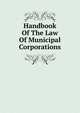 Handbook Of The Law Of Municipal Corporations, 