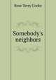 Somebody's neighbors, Rose Terry Cooke 