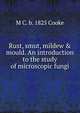 Rust, smut, mildew & mould. An introduction to the study of microscopic fungi, M C. b. 1825 Cooke 
