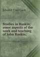 Studies in Ruskin; some aspects of the work and teaching of John Ruskin;, Cook, Edward Tyas), Sir, 1857-1919 