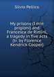 My prisons (I mie prigioni) and Francesca de Rimini, a tragedy in five acts (tr. by Florence Kendrick Cooper), Silvio Pellico 