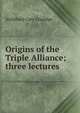 Origins of the Triple Alliance; three lectures, Archibald Cary Coolidge 