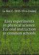 Easy experiments in physical science. For oral instruction in common schools, Le Roy C. 1833-1916 Cooley 