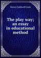 The play way; an essay in educational method, Henry Caldwell Cook 