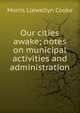 Our cities awake; notes on municipal activities and administration, Morris Llewellyn Cooke 